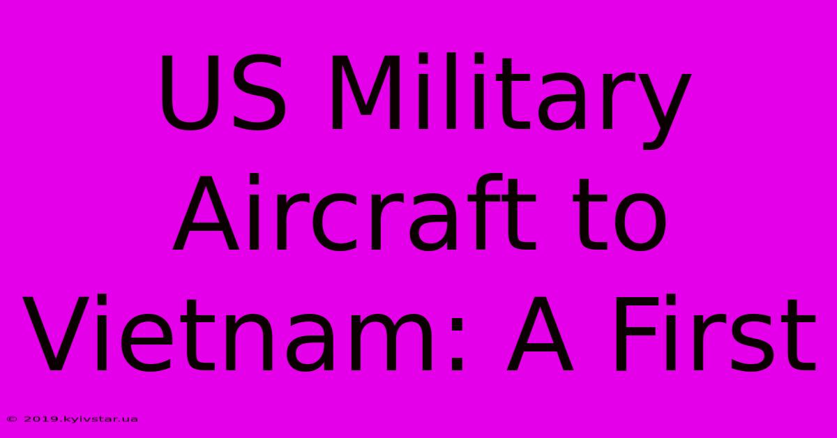 US Military Aircraft To Vietnam: A First