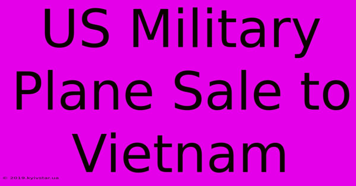 US Military Plane Sale To Vietnam