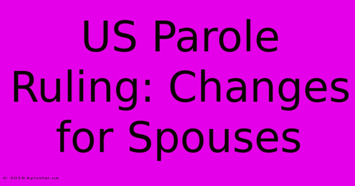 US Parole Ruling: Changes For Spouses