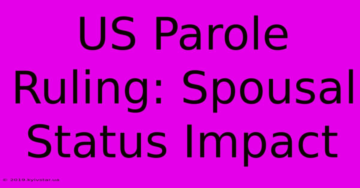 US Parole Ruling: Spousal Status Impact