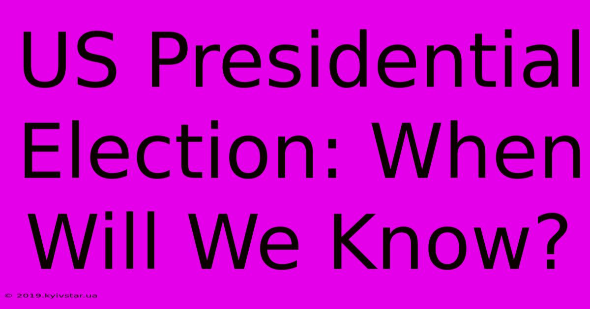 US Presidential Election: When Will We Know?