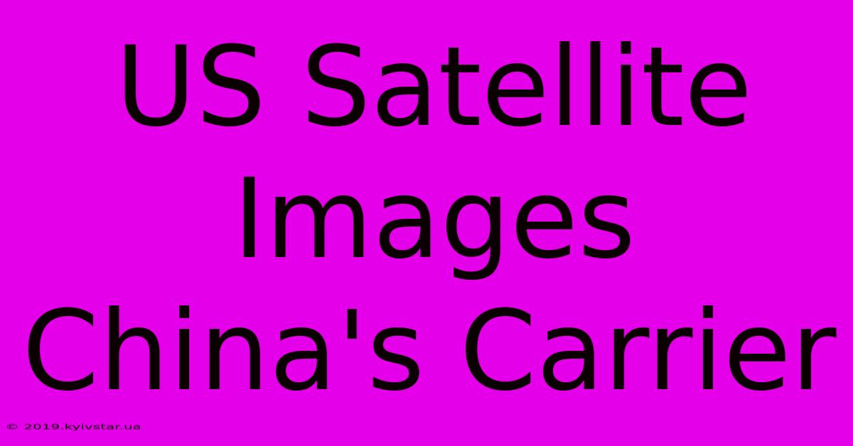 US Satellite Images China's Carrier