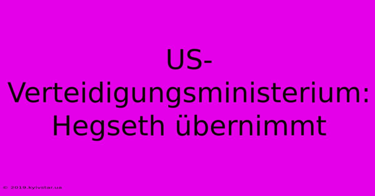 US-Verteidigungsministerium: Hegseth Übernimmt 