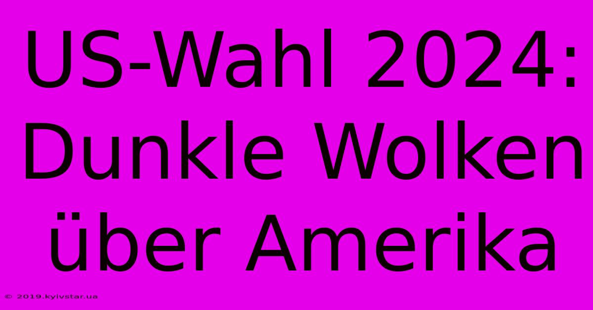 US-Wahl 2024:  Dunkle Wolken Über Amerika