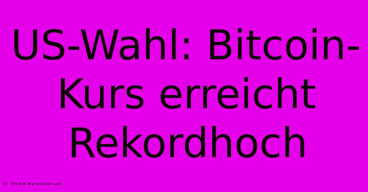 US-Wahl: Bitcoin-Kurs Erreicht Rekordhoch