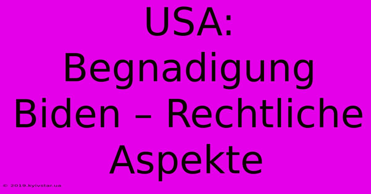 USA:  Begnadigung Biden – Rechtliche Aspekte