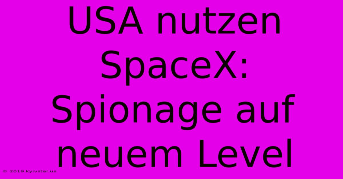 USA Nutzen SpaceX: Spionage Auf Neuem Level