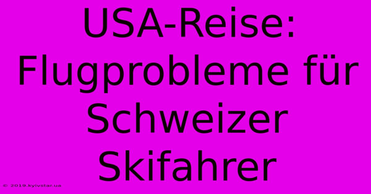 USA-Reise: Flugprobleme Für Schweizer Skifahrer