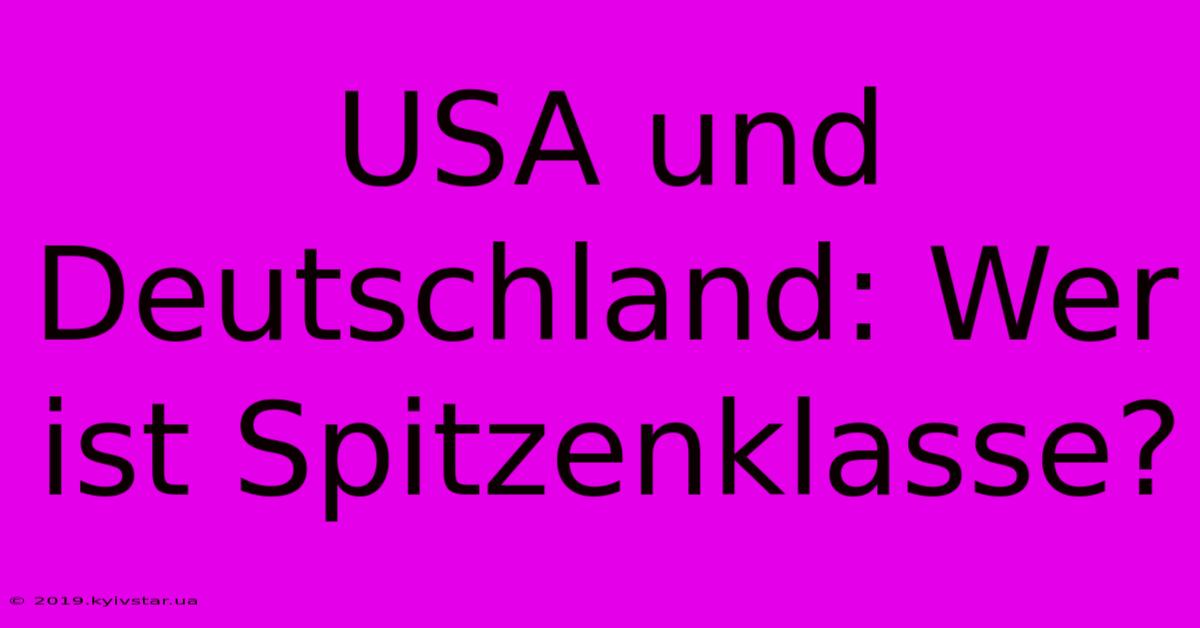 USA Und Deutschland: Wer Ist Spitzenklasse? 