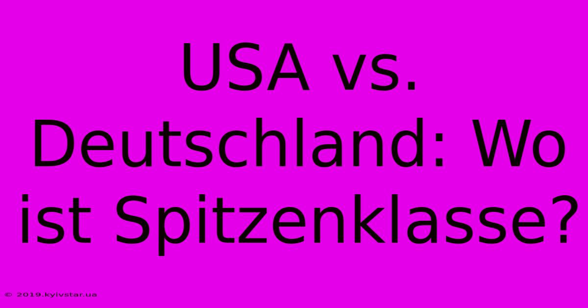 USA Vs. Deutschland: Wo Ist Spitzenklasse?