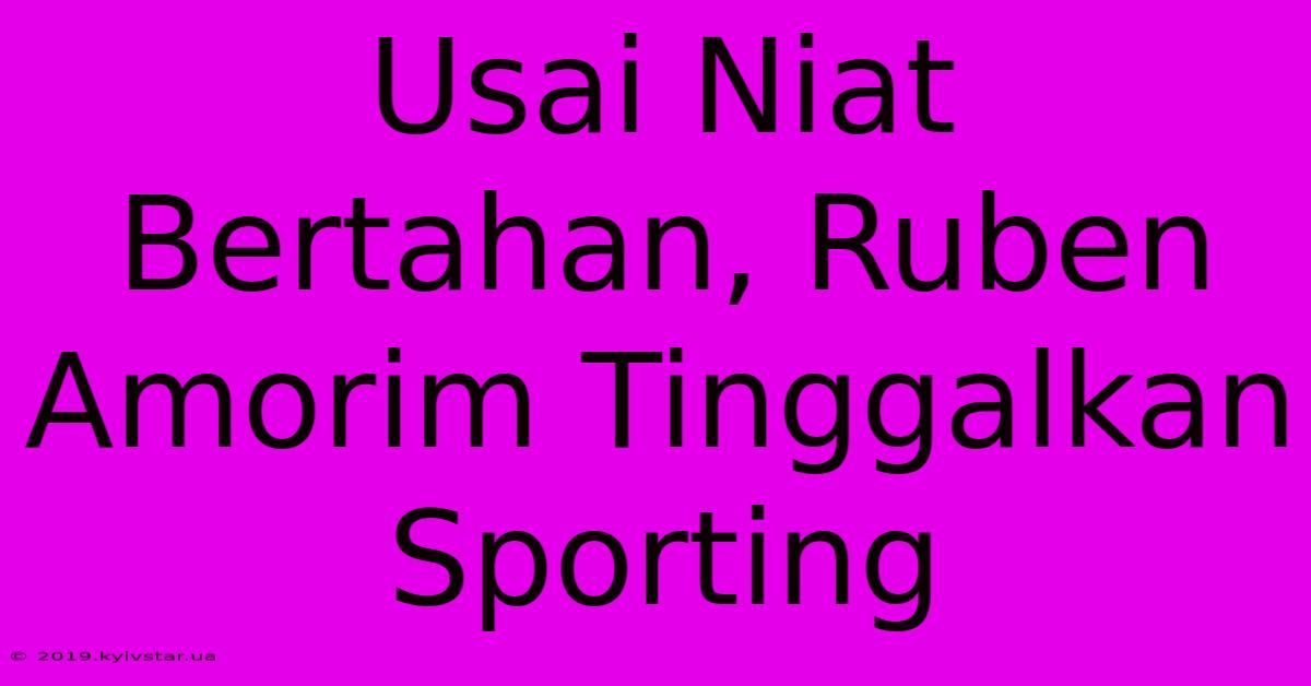 Usai Niat Bertahan, Ruben Amorim Tinggalkan Sporting 