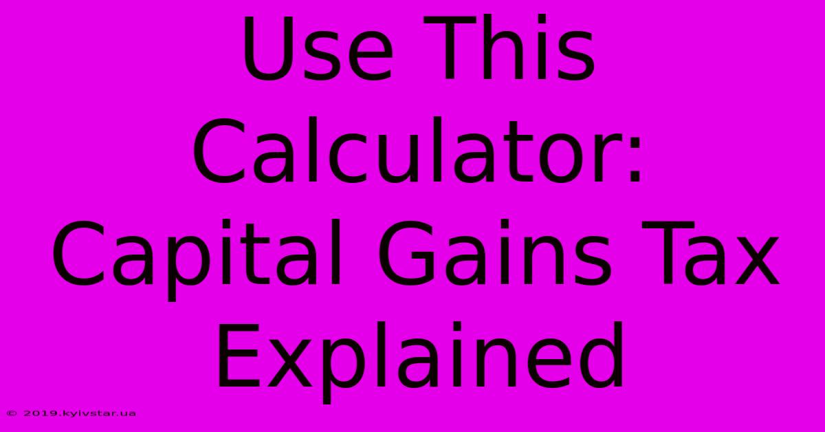 Use This Calculator:  Capital Gains Tax Explained 