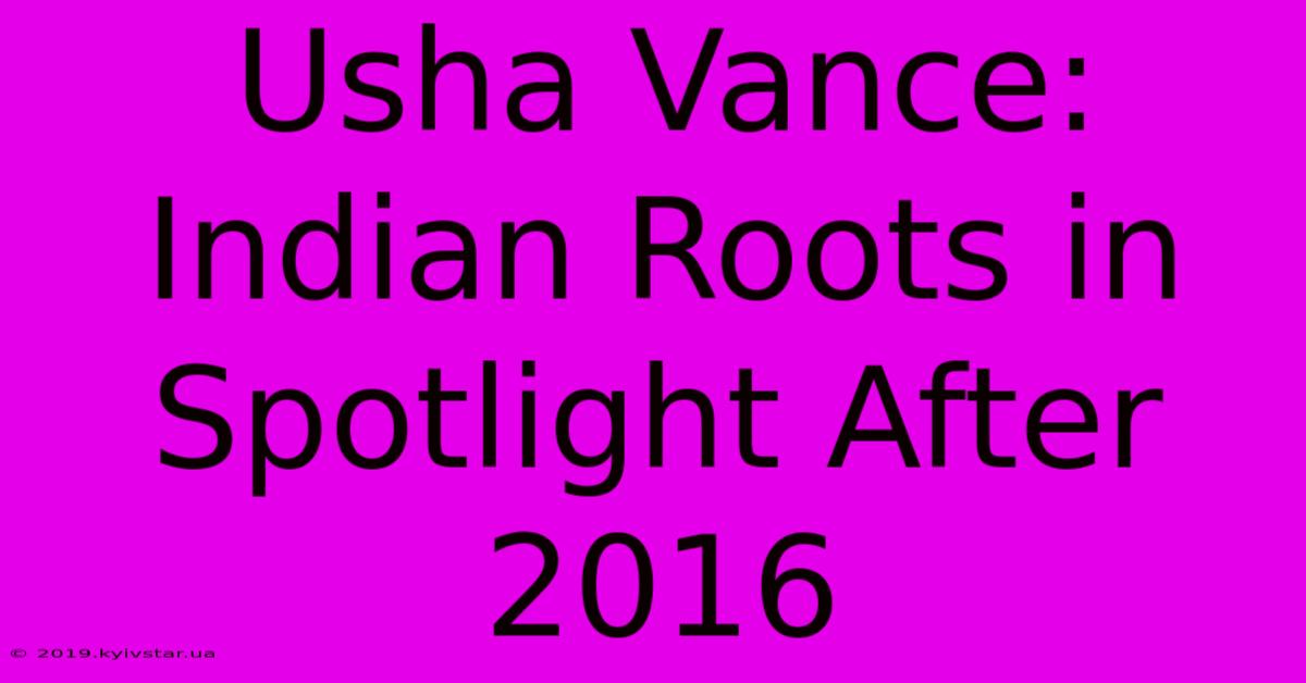 Usha Vance: Indian Roots In Spotlight After 2016 