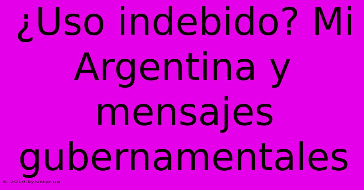 ¿Uso Indebido? Mi Argentina Y Mensajes Gubernamentales