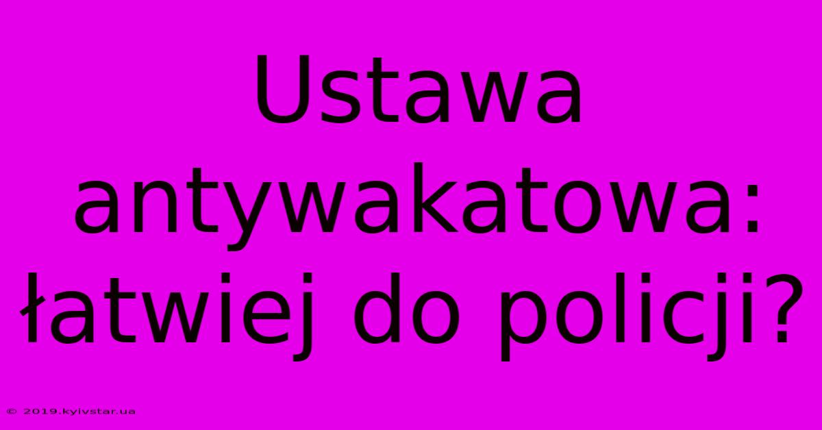 Ustawa Antywakatowa: Łatwiej Do Policji?