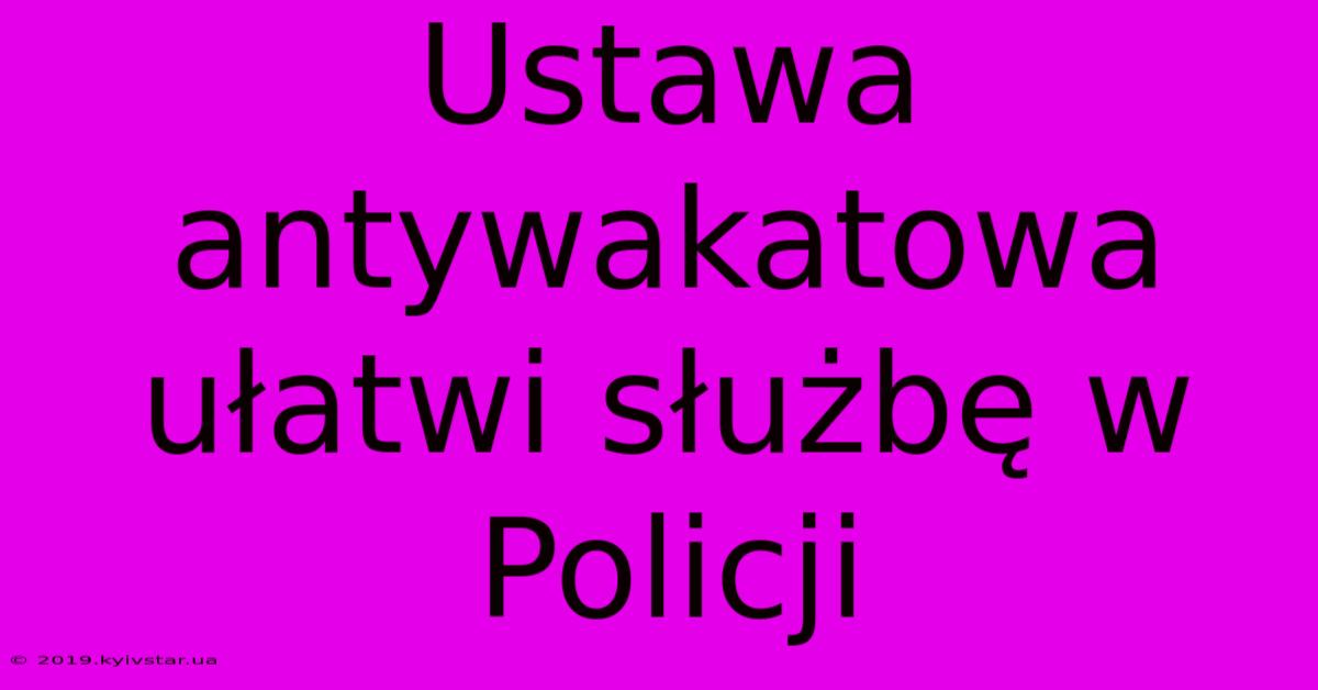 Ustawa Antywakatowa Ułatwi Służbę W Policji