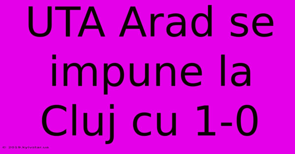 UTA Arad Se Impune La Cluj Cu 1-0