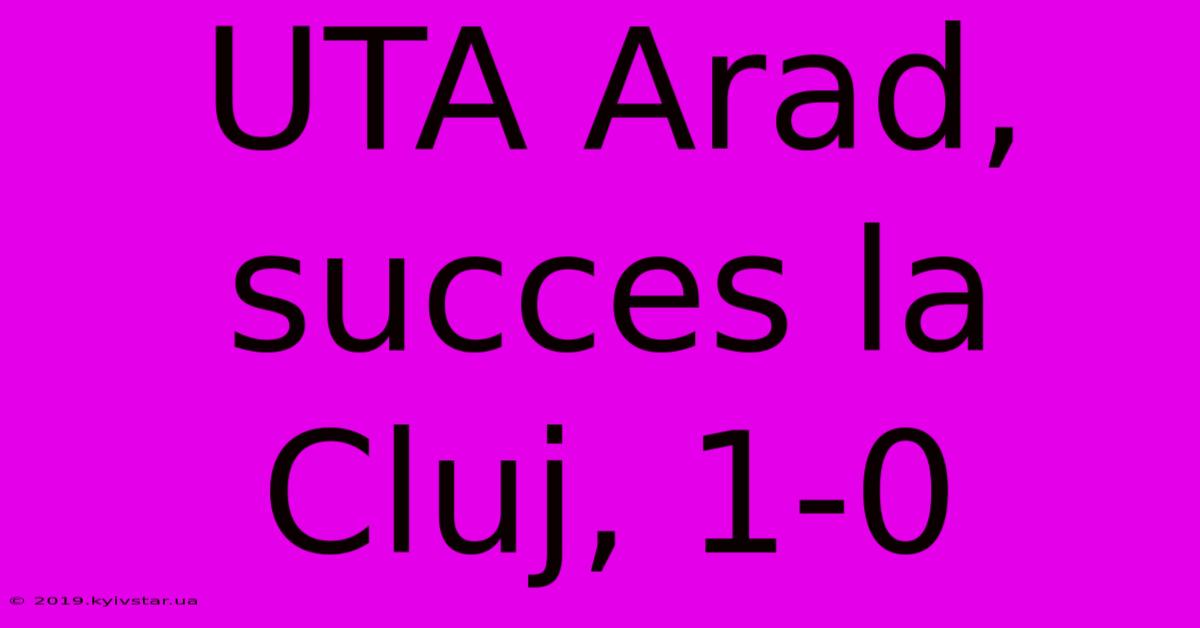 UTA Arad, Succes La Cluj, 1-0