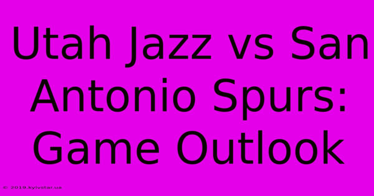 Utah Jazz Vs San Antonio Spurs: Game Outlook