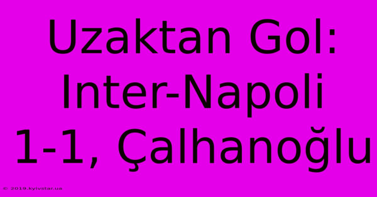 Uzaktan Gol: Inter-Napoli 1-1, Çalhanoğlu 