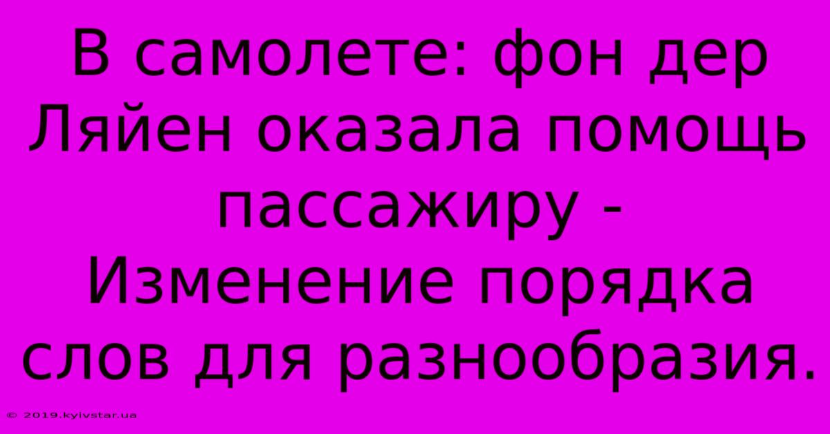 В Самолете: Фон Дер Ляйен Оказала Помощь Пассажиру -  Изменение Порядка Слов Для Разнообразия.