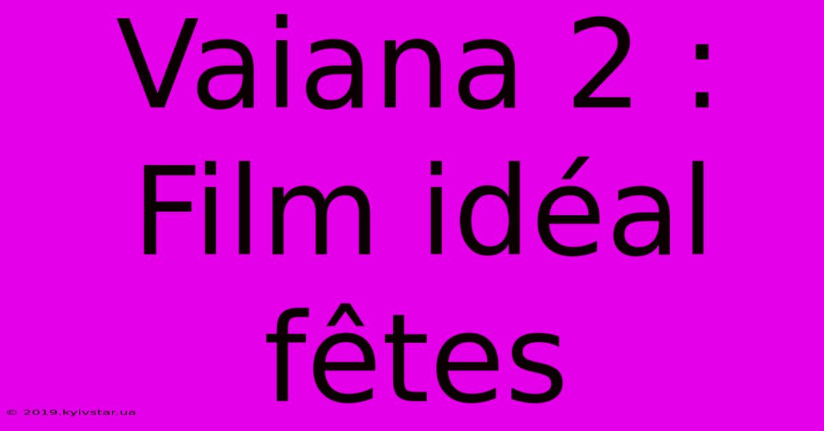 Vaiana 2 : Film Idéal Fêtes