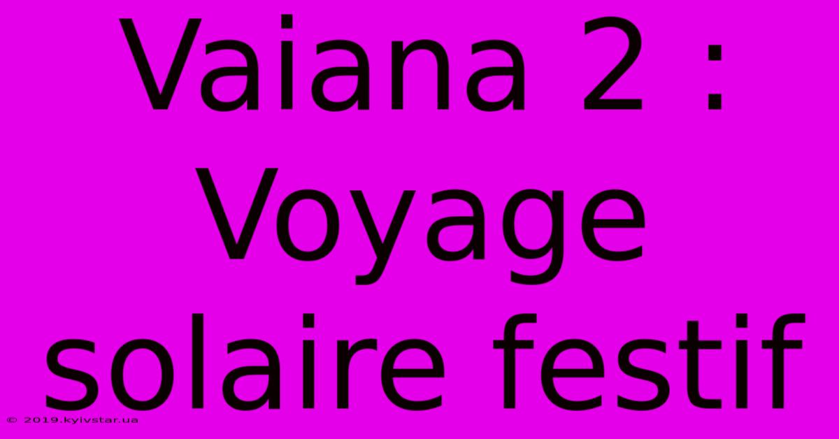 Vaiana 2 : Voyage Solaire Festif