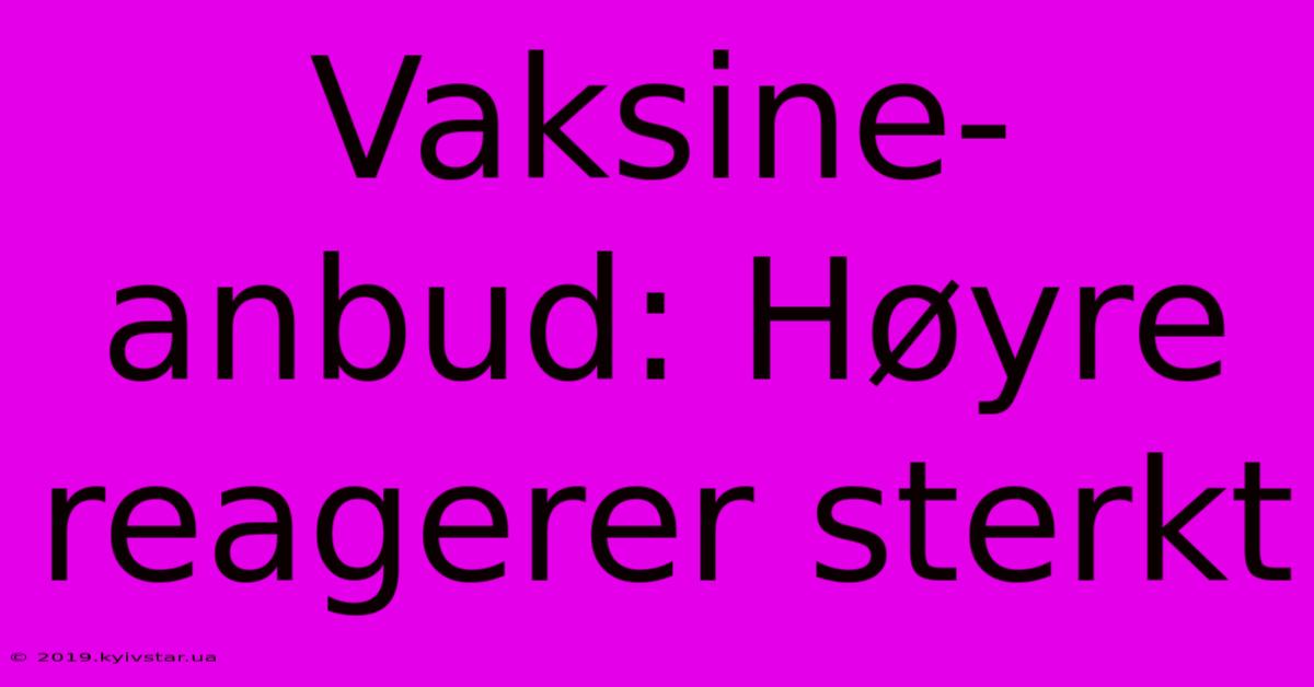 Vaksine-anbud: Høyre Reagerer Sterkt