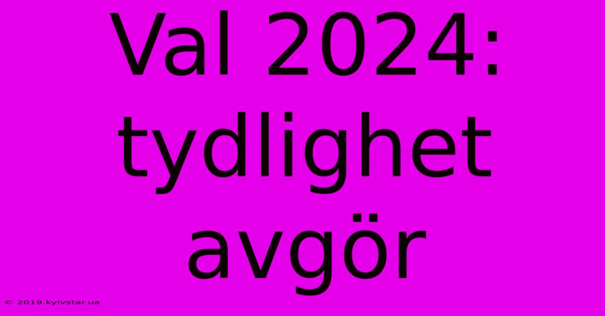 Val 2024:  Tydlighet Avgör