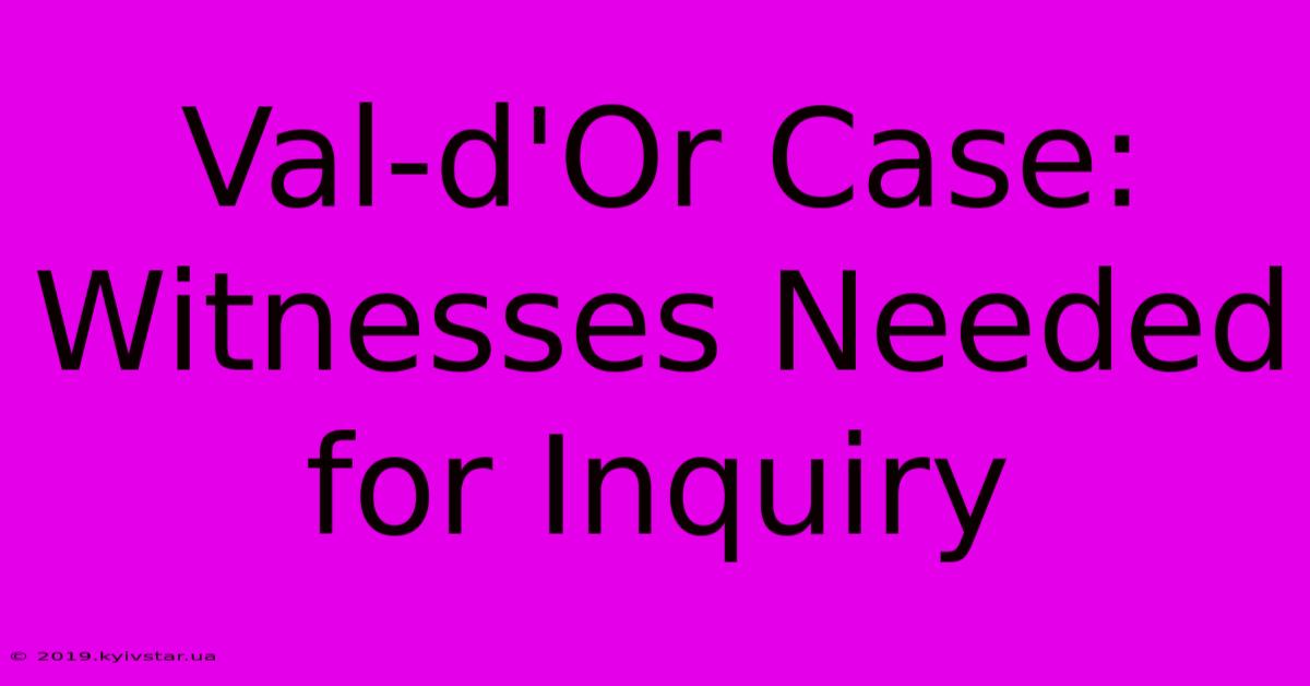 Val-d'Or Case: Witnesses Needed For Inquiry