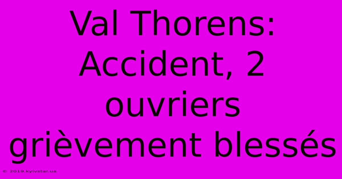 Val Thorens: Accident, 2 Ouvriers Grièvement Blessés