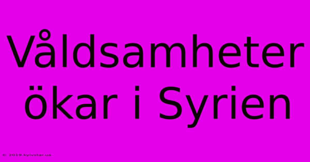 Våldsamheter Ökar I Syrien