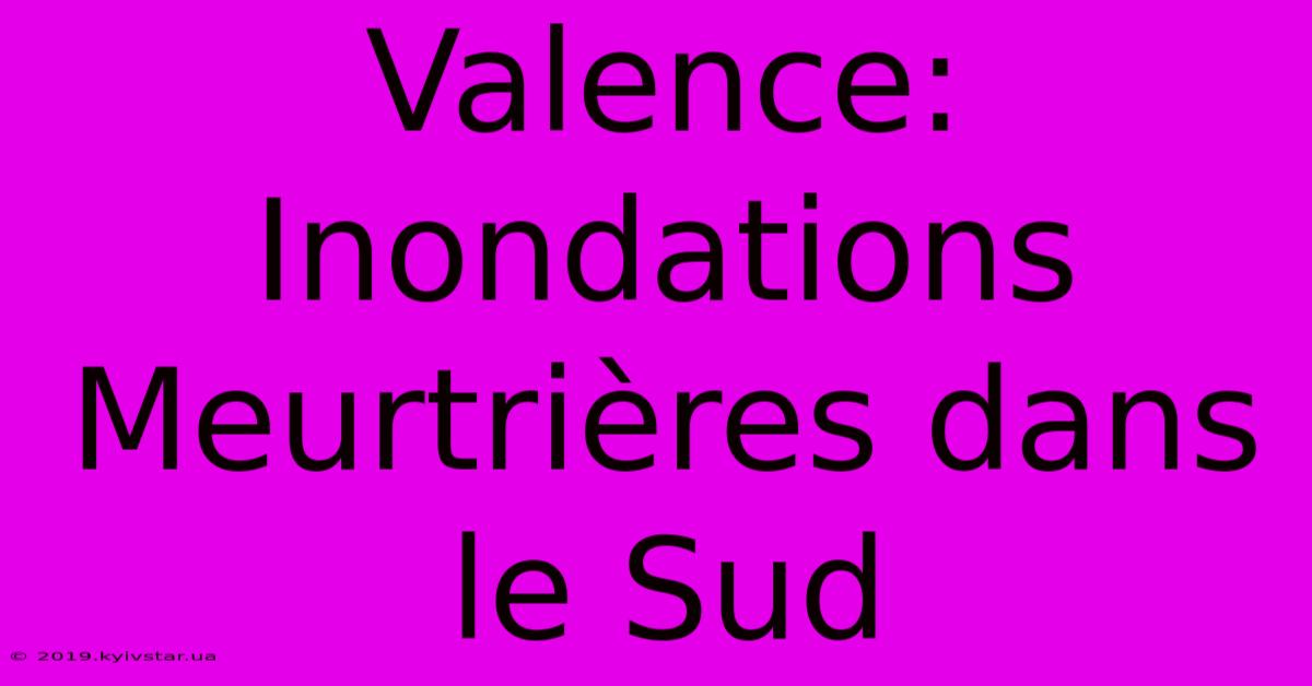 Valence: Inondations Meurtrières Dans Le Sud