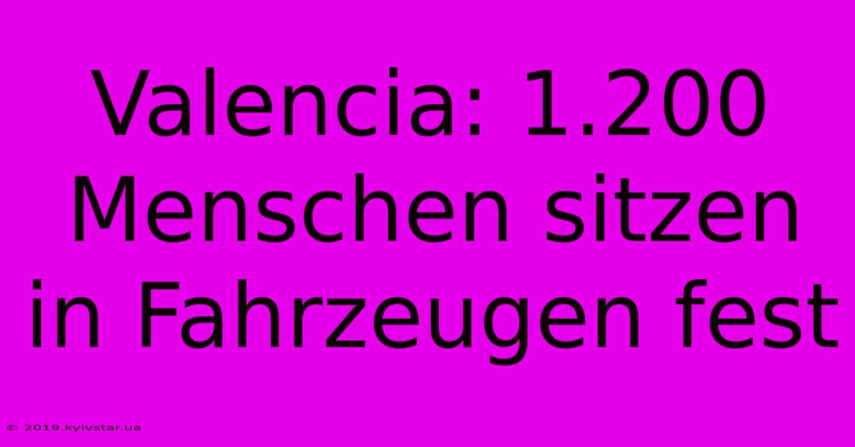 Valencia: 1.200 Menschen Sitzen In Fahrzeugen Fest