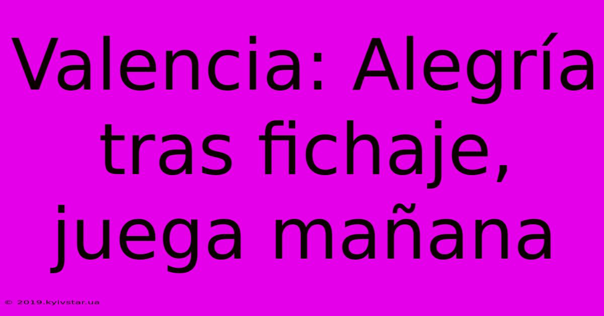 Valencia: Alegría Tras Fichaje, Juega Mañana