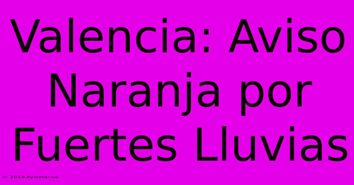 Valencia: Aviso Naranja Por Fuertes Lluvias