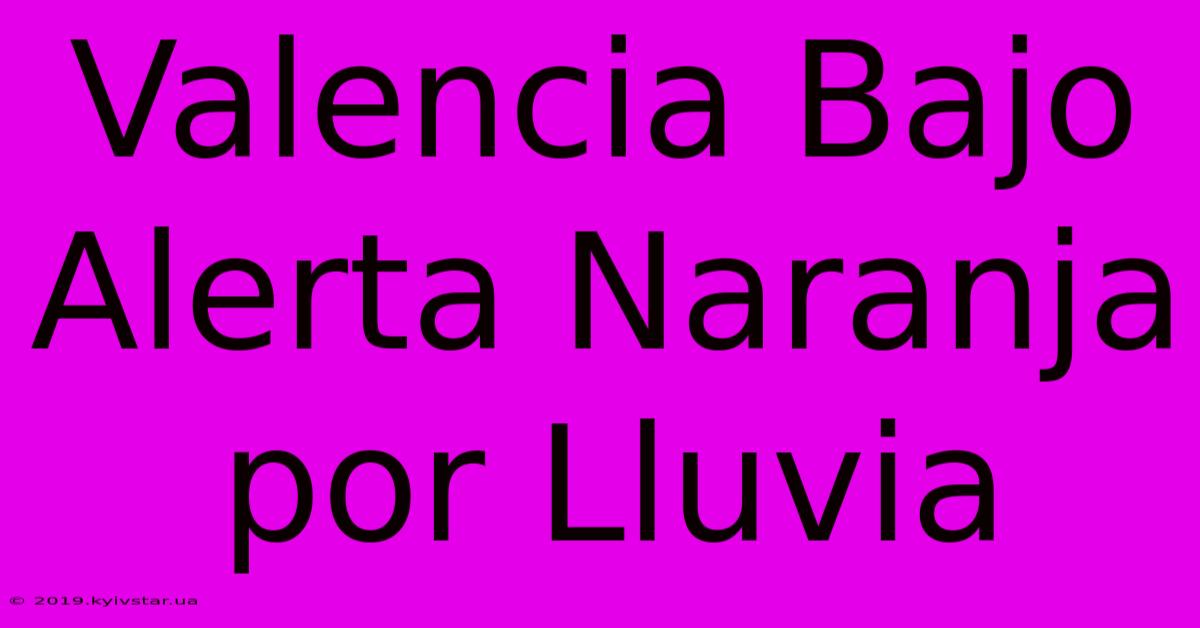 Valencia Bajo Alerta Naranja Por Lluvia 