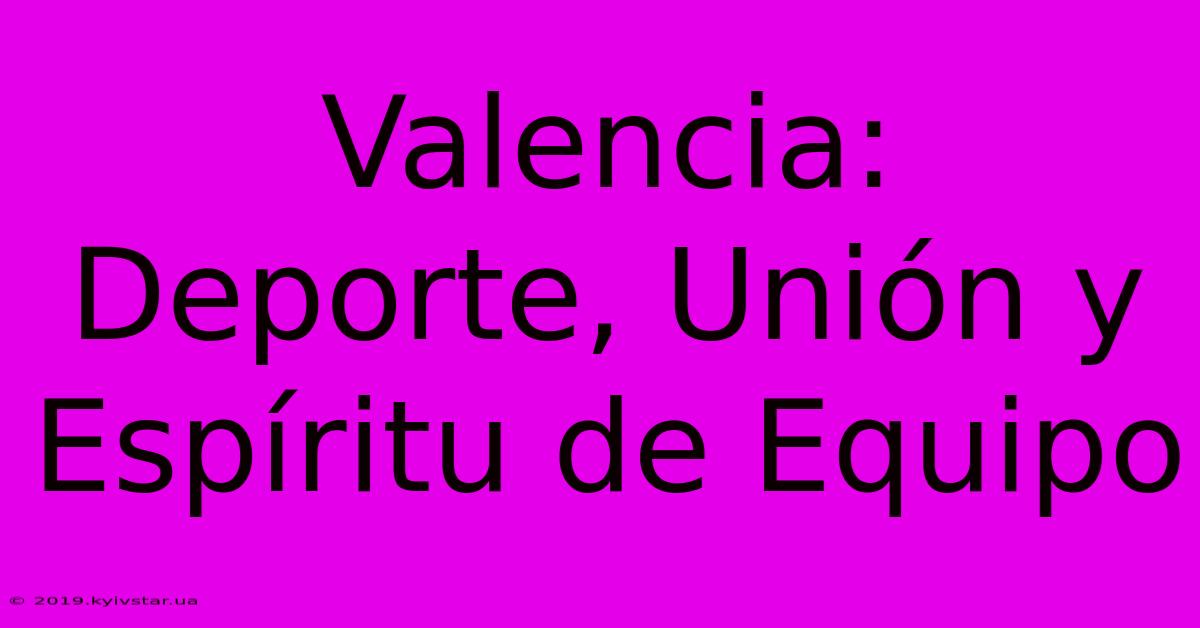 Valencia:  Deporte, Unión Y  Espíritu De Equipo