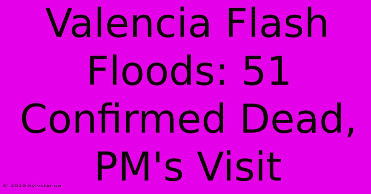 Valencia Flash Floods: 51 Confirmed Dead, PM's Visit