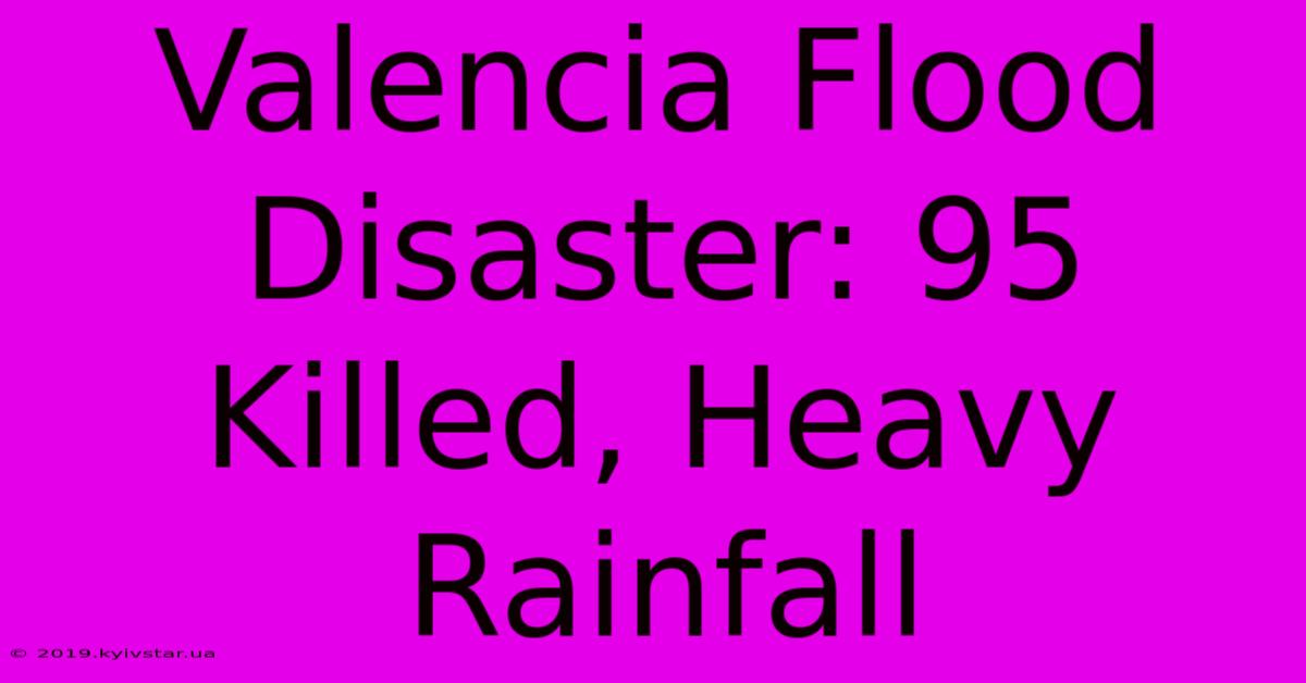 Valencia Flood Disaster: 95 Killed, Heavy Rainfall