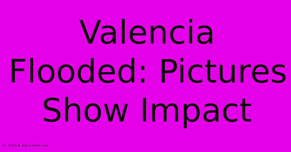 Valencia Flooded: Pictures Show Impact