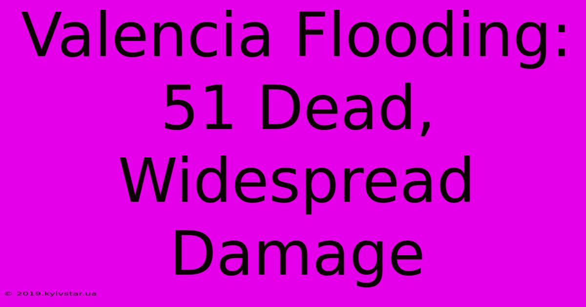 Valencia Flooding: 51 Dead, Widespread Damage 