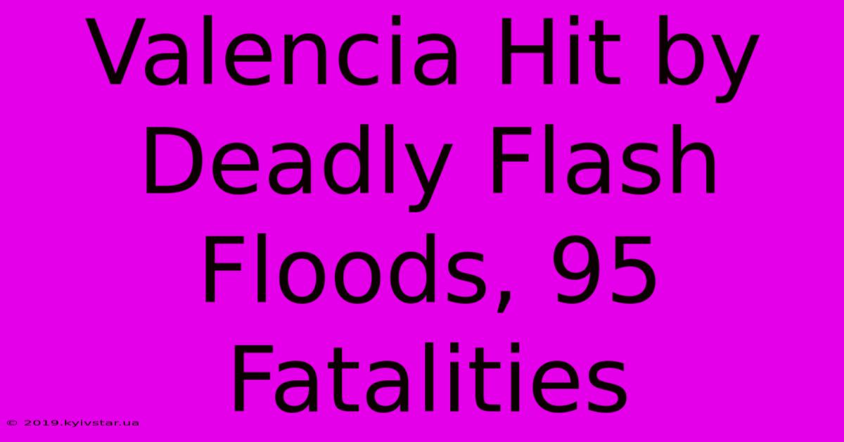 Valencia Hit By Deadly Flash Floods, 95 Fatalities