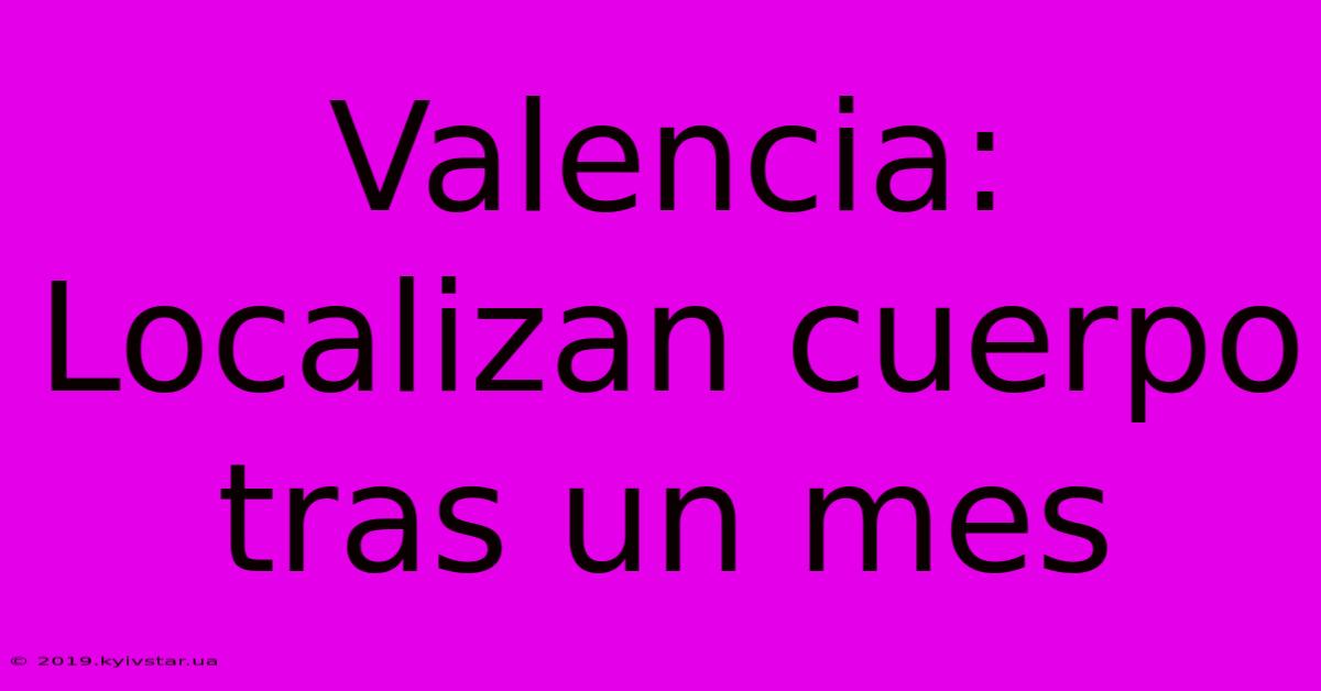 Valencia:  Localizan Cuerpo Tras Un Mes