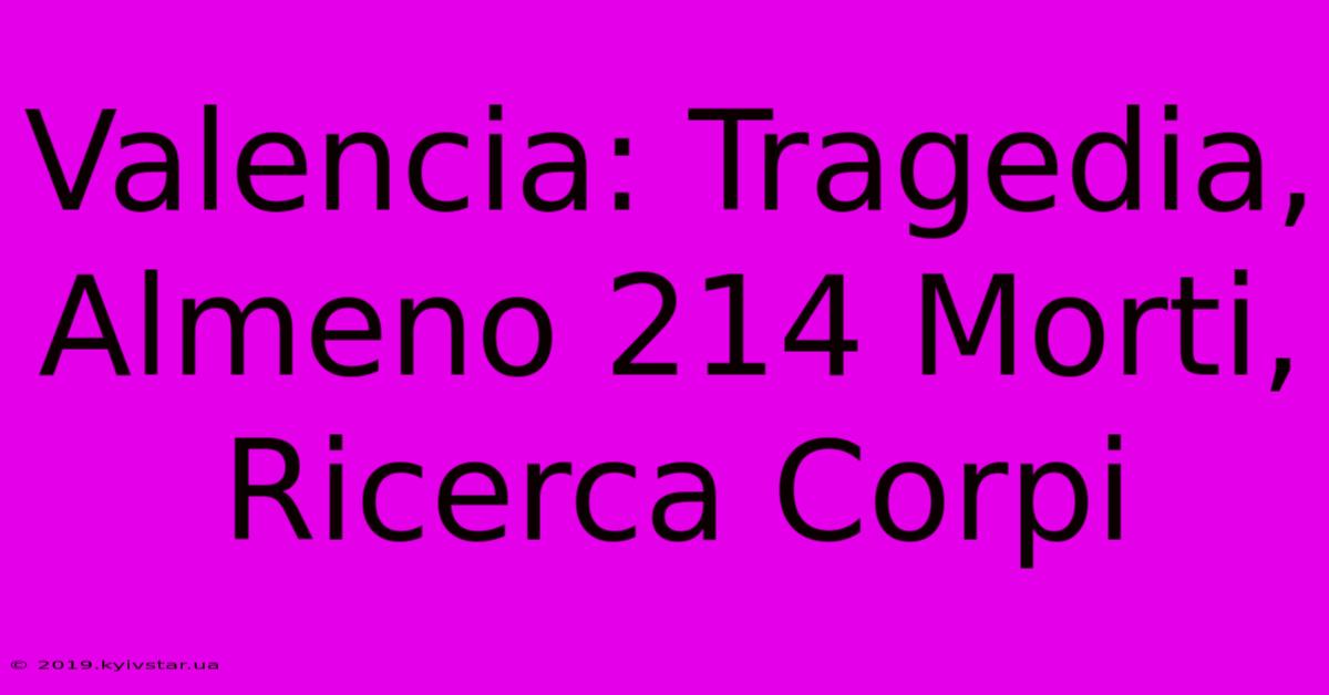 Valencia: Tragedia, Almeno 214 Morti, Ricerca Corpi