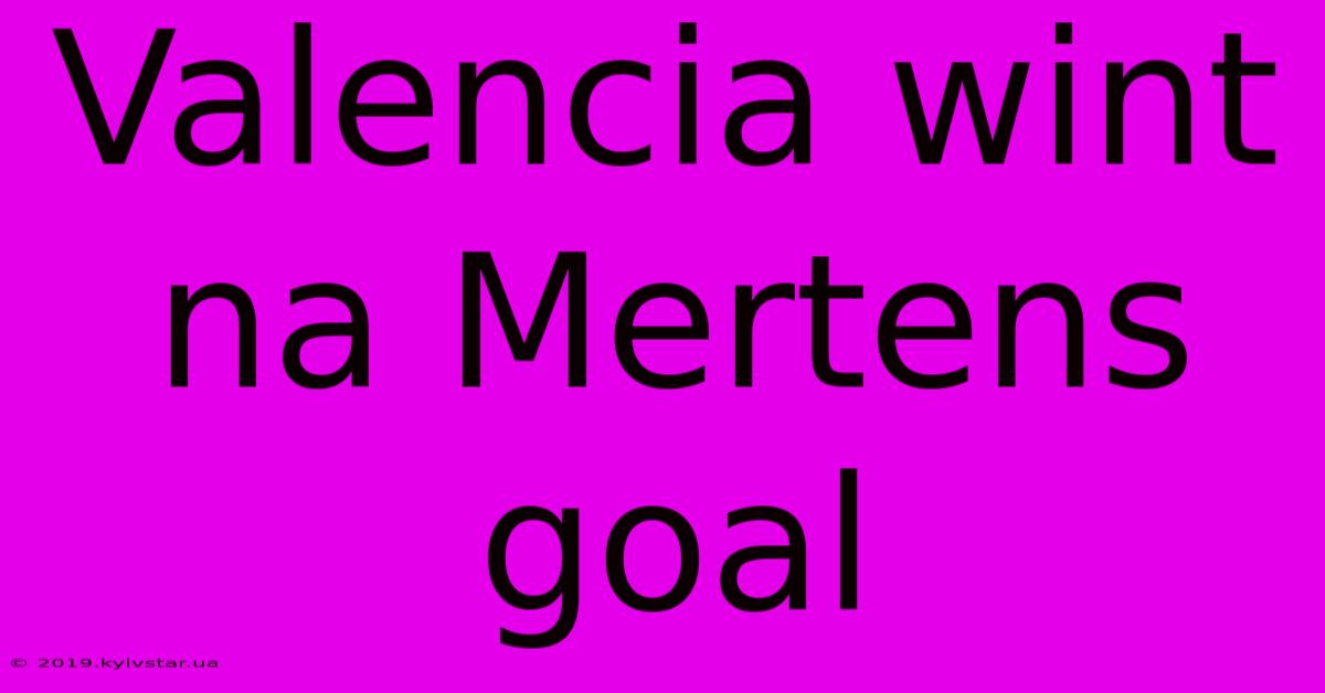 Valencia Wint Na Mertens Goal