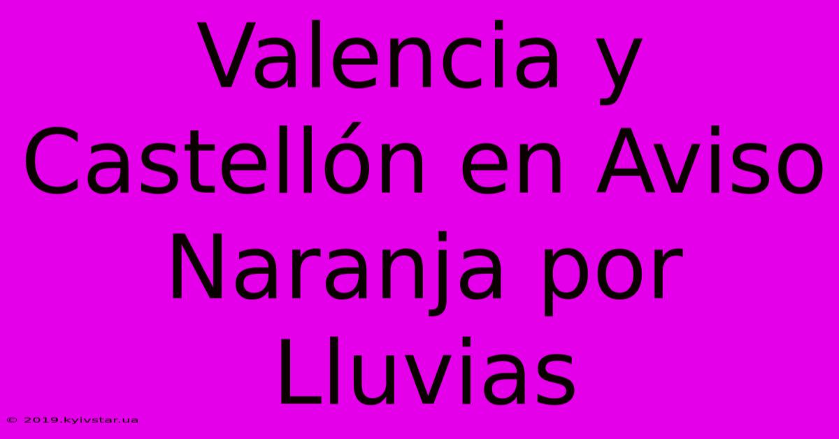 Valencia Y Castellón En Aviso Naranja Por Lluvias