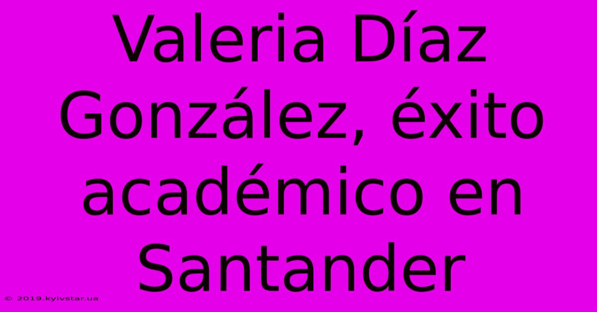 Valeria Díaz González, Éxito Académico En Santander