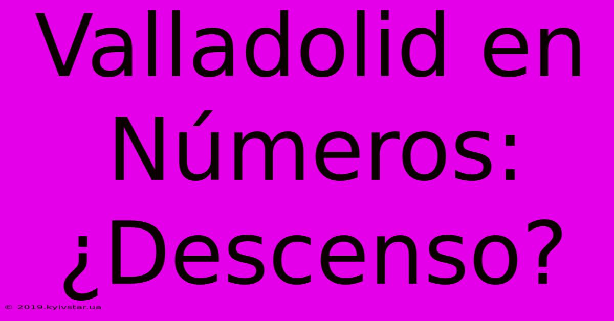 Valladolid En Números: ¿Descenso?