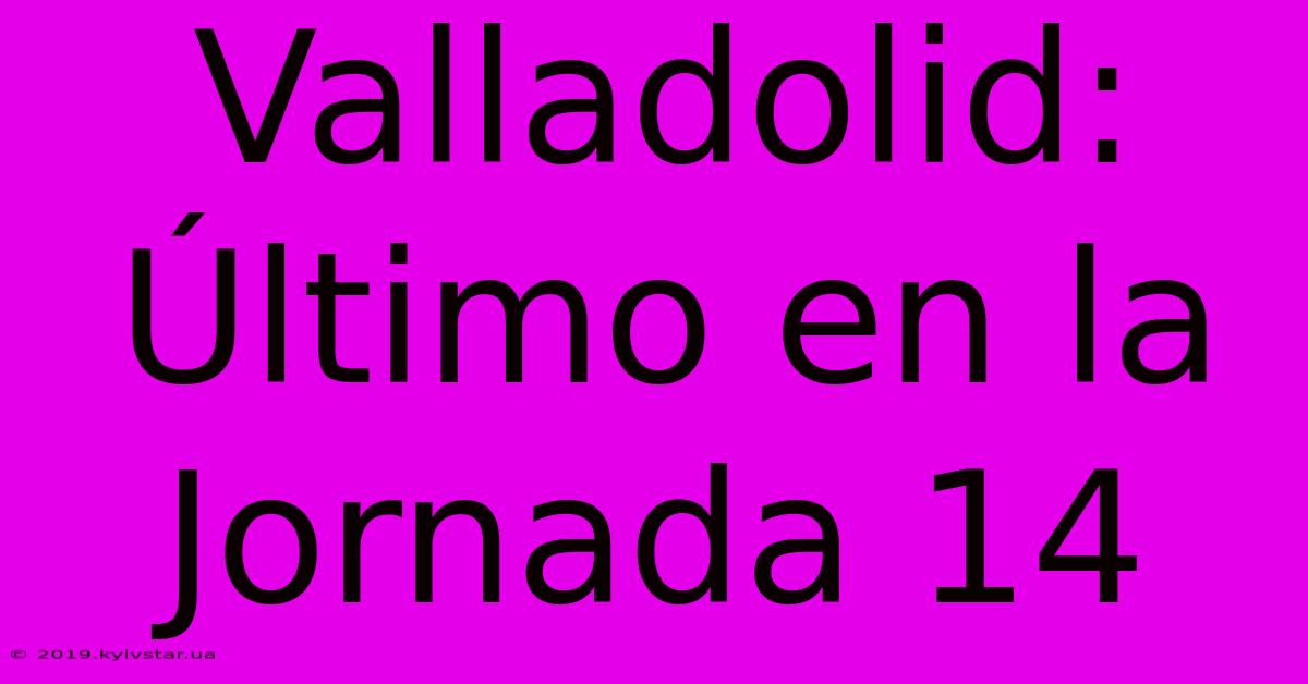 Valladolid: Último En La Jornada 14